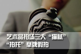 艺术品拍场三大“猫腻”：“拍托”举牌假拍