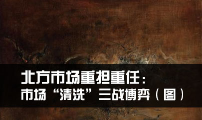 北方市场重担重任：市场'清洗'三战博弈（图）