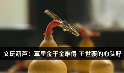 【文玩观察】文玩葫芦：草里金千金难得 王世襄的心头好