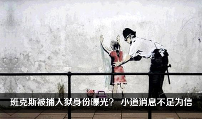 班克斯被捕入狱身份曝光？ 小道消息不足为信